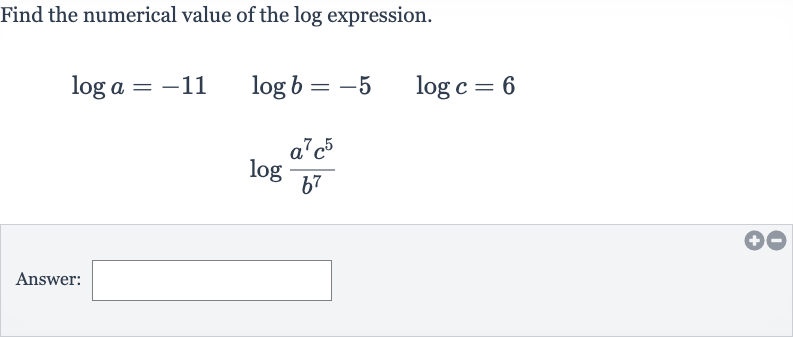Find the numerical value of the log expression.

{:[log a=-11quad log b=-5quad log c=6],[log ((a^(7)c^(5))/(b^(7)))]:}
Answer: