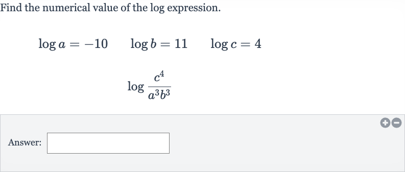 Find the numerical value of the log expression.

{:[log a=-10quad log b=11quad log c=4],[log ((c^(4))/(a^(3)b^(3)))]:}
Answer: