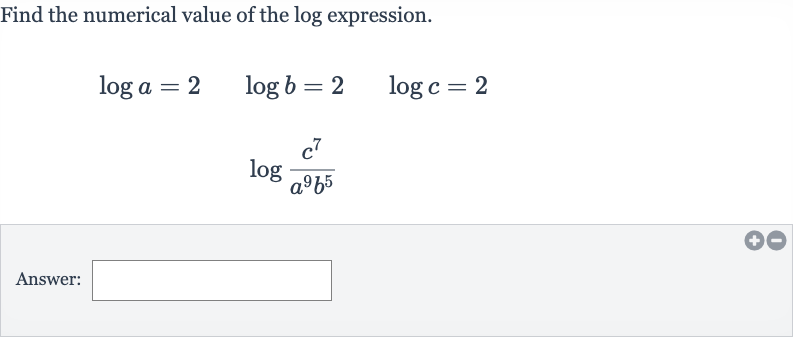 Find the numerical value of the log expression.

{:[log a=2quad log b=2quad log c=2],[log ((c^(7))/(a^(9)b^(5)))]:}
Answer:
