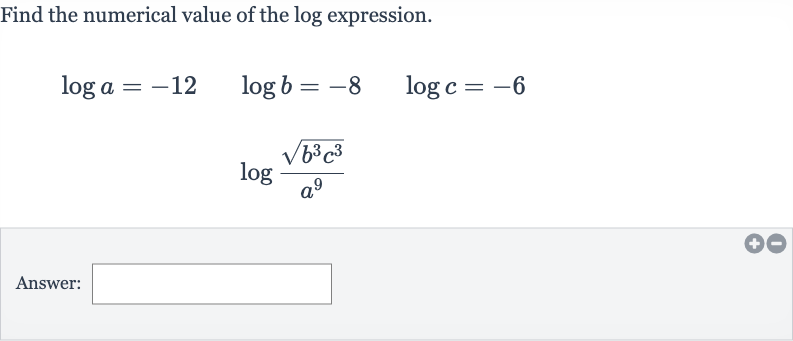 Find the numerical value of the log expression.

{:[log a=-12quad log b=-8quad log c=-6],[log ((sqrt(b^(3)c^(3)))/(a^(9)))]:}
Answer: