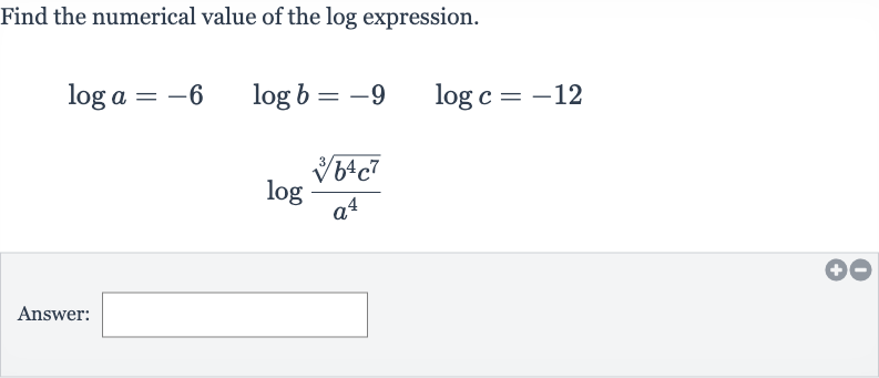 Find the numerical value of the log expression.

{:[log a=-6quad log b=-9quad log c=-12],[log ((root(3)(b^(4)c^(7)))/(a^(4)))]:}
Answer: