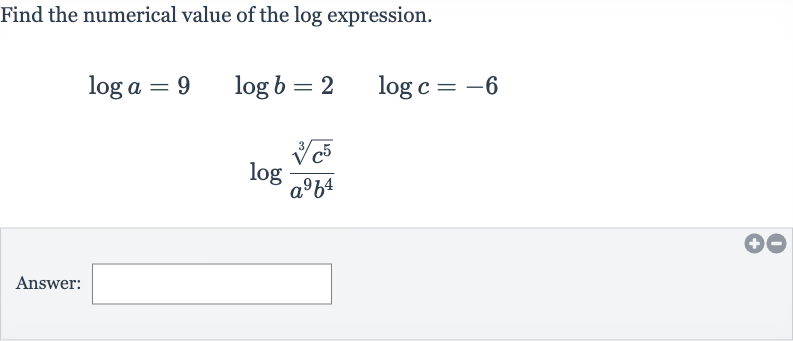 Find the numerical value of the log expression.

{:[log a=9quad log b=2quad log c=-6],[log ((root(3)(c^(5)))/(a^(9)b^(4)))]:}
Answer: