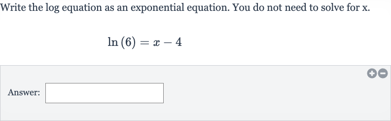 Write the log equation as an exponential equation. You do not need to solve for 
x.

ln(6)=x-4
Answer: