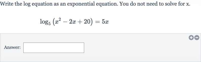Write the log equation as an exponential equation. You do not need to solve for 
x.

log_(5)(x^(2)-2x+20)=5x
Answer: