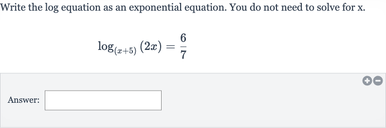 Write the log equation as an exponential equation. You do not need to solve for 
x.

log_((x+5))(2x)=(6)/(7)
Answer: