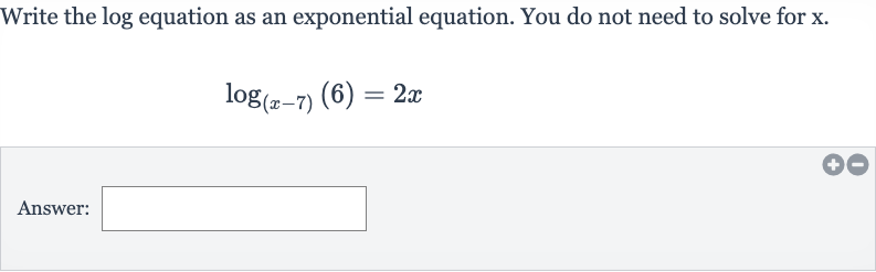 Write the log equation as an exponential equation. You do not need to solve for 
x.

log_((x-7))(6)=2x
Answer: