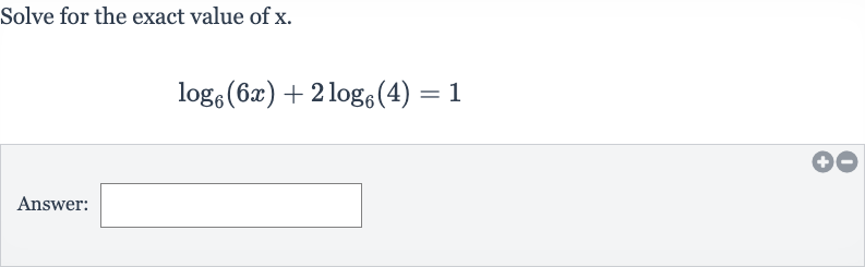 Solve for the exact value of 
x.

log_(6)(6x)+2log_(6)(4)=1
Answer: