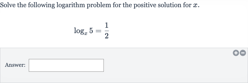 Solve the following logarithm problem for the positive solution for 
x.

log_(x)5=(1)/(2)
Answer: