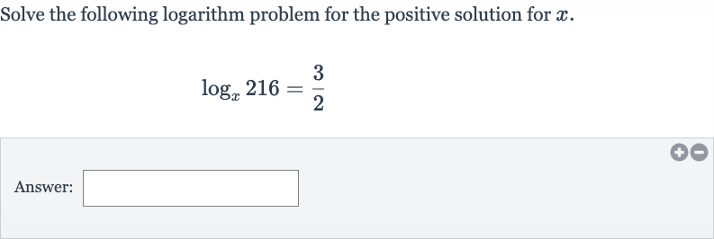 Solve the following logarithm problem for the positive solution for 
x.

log_(x)216=(3)/(2)
Answer: