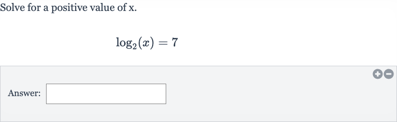 Solve for a positive value of 
x.

log_(2)(x)=7
Answer: