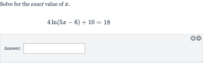 Solve for the exact value of 
x.

4ln(5x-6)+10=18
Answer:
