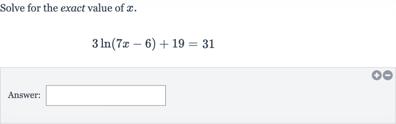 Solve for the exact value of 
x.

3ln(7x-6)+19=31
Answer: