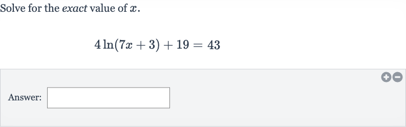 Solve for the exact value of 
x.

4ln(7x+3)+19=43
Answer: