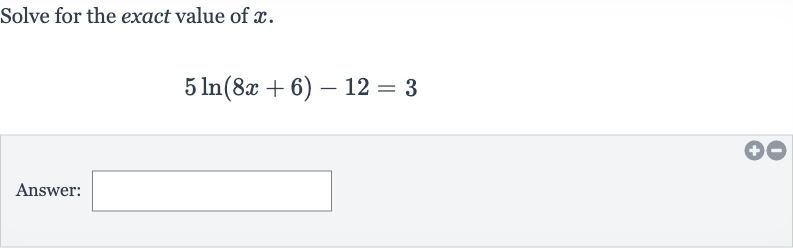 Solve for the exact value of 
x.

5ln(8x+6)-12=3
Answer: