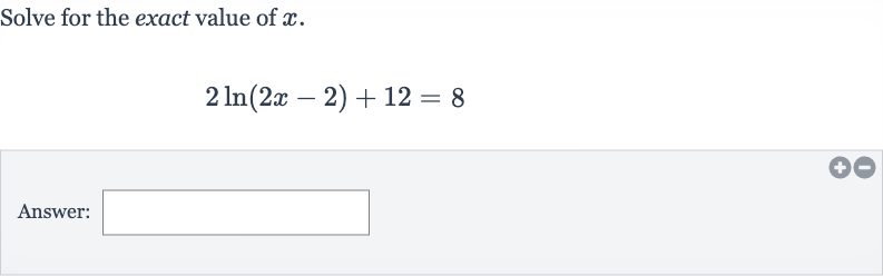 Solve for the exact value of 
x.

2ln(2x-2)+12=8
Answer: