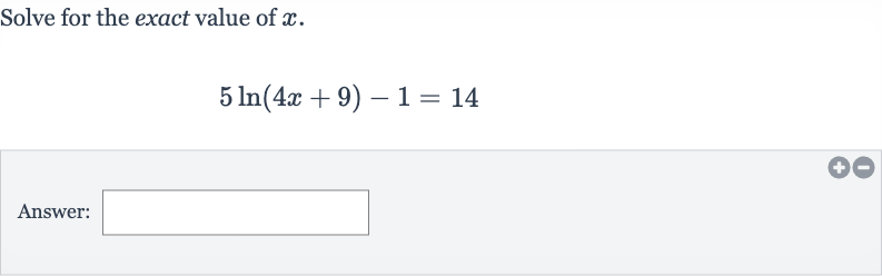 Solve for the exact value of 
x.

5ln(4x+9)-1=14
Answer: