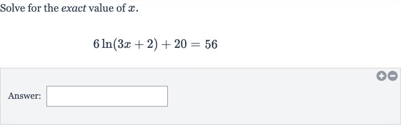 Solve for the exact value of 
x.

6ln(3x+2)+20=56
Answer: