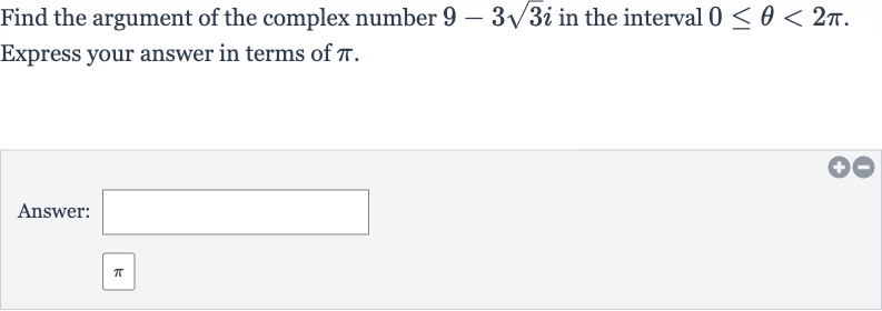 Find the argument of the complex number 
9-3sqrt3i in the interval 
0 <= theta < 2pi.
Express your answer in terms of 
pi.
Answer:
