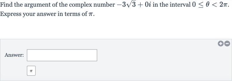Find the argument of the complex number 
-3sqrt3+0i in the interval 
0 <= theta < 2pi. Express your answer in terms of 
pi.
Answer: