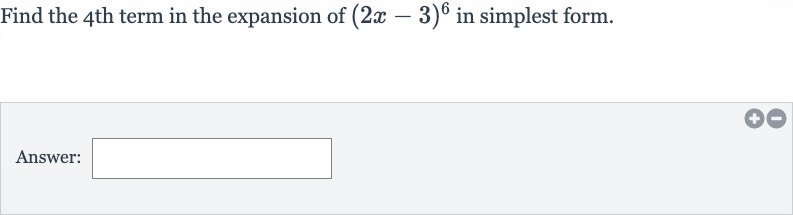 Find the 4 th term in the expansion of 
(2x-3)^(6) in simplest form.
Answer: