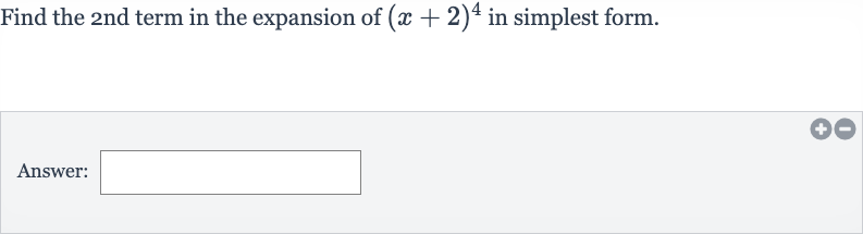 Find the 2nd term in the expansion of 
(x+2)^(4) in simplest form.
Answer: