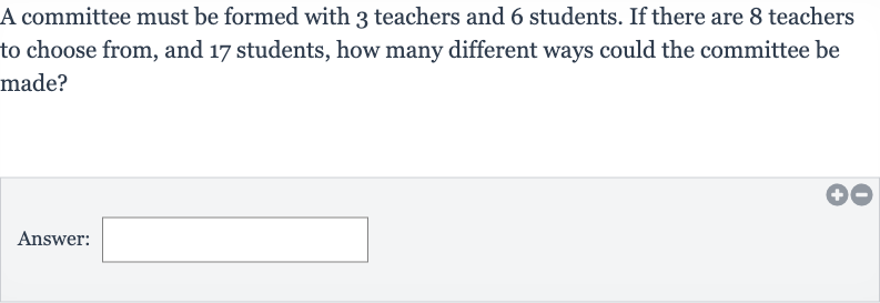 A committee must be formed with 3 teachers and 6 students. If there are 8 teachers to choose from, and 17 students, how many different ways could the committee be made?
Answer:
