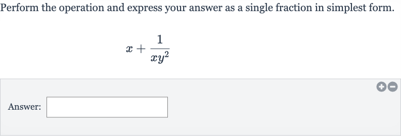 Perform the operation and express your answer as a single fraction in simplest form.

x+(1)/(xy^(2))
Answer: