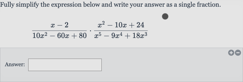 Fully simplify the expression below and write your answer as a single fraction.

(x-2)/(10x^(2)-60 x+80)*(x^(2)-10 x+24)/(x^(5)-9x^(4)+18x^(3))
Answer: