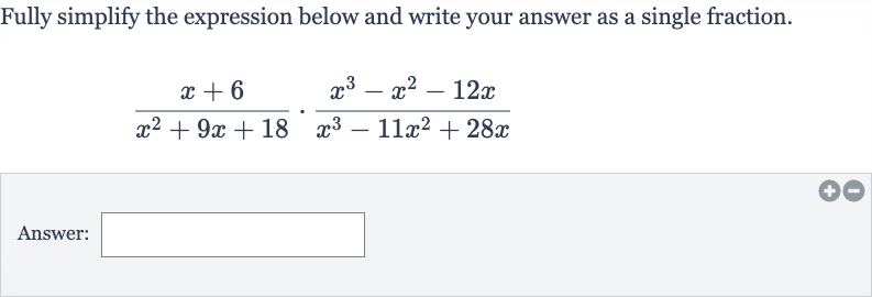 Fully simplify the expression below and write your answer as a single fraction.

(x+6)/(x^(2)+9x+18)*(x^(3)-x^(2)-12 x)/(x^(3)-11x^(2)+28 x)
Answer: