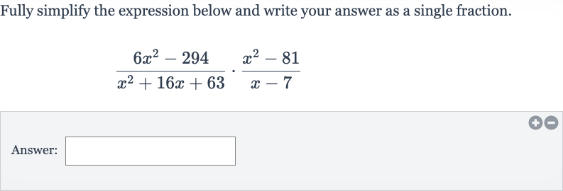 Fully simplify the expression below and write your answer as a single fraction.

(6x^(2)-294)/(x^(2)+16 x+63)*(x^(2)-81)/(x-7)
Answer: