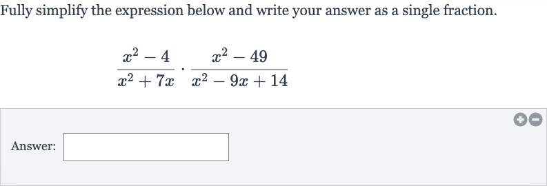 Fully simplify the expression below and write your answer as a single fraction.

(x^(2)-4)/(x^(2)+7x)*(x^(2)-49)/(x^(2)-9x+14)
Answer: