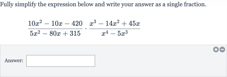 Fully simplify the expression below and write your answer as a single fraction.

(10x^(2)-10 x-420)/(5x^(2)-80 x+315)*(x^(3)-14x^(2)+45 x)/(x^(4)-5x^(3))
Answer: