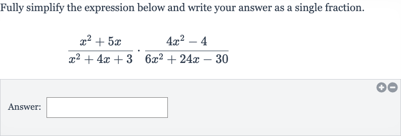 Fully simplify the expression below and write your answer as a single fraction.

(x^(2)+5x)/(x^(2)+4x+3)*(4x^(2)-4)/(6x^(2)+24 x-30)
Answer: