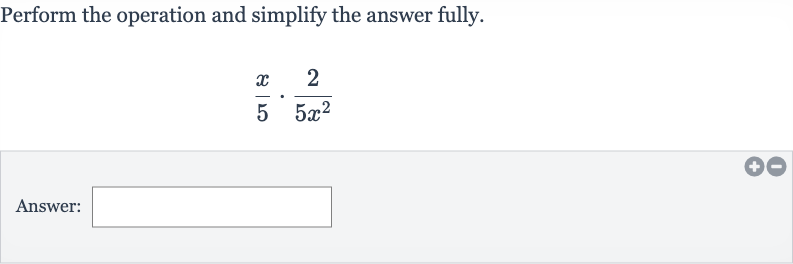 Perform the operation and simplify the answer fully.

(x)/(5)*(2)/(5x^(2))
Answer: