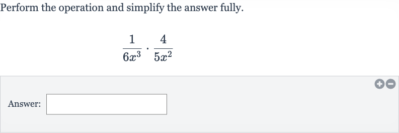 Perform the operation and simplify the answer fully.

(1)/(6x^(3))*(4)/(5x^(2))
Answer: