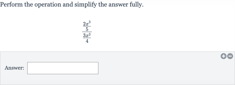 Perform the operation and simplify the answer fully.

((2x^(3))/(5))/((3x^(3))/(4))
Answer: