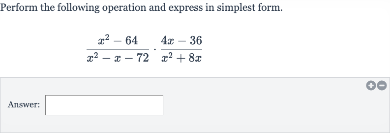 Perform the following operation and express in simplest form.

(x^(2)-64)/(x^(2)-x-72)*(4x-36)/(x^(2)+8x)
Answer: