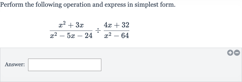 Perform the following operation and express in simplest form.

(x^(2)+3x)/(x^(2)-5x-24)÷(4x+32)/(x^(2)-64)
Answer:
