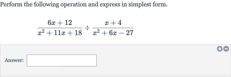 Perform the following operation and express in simplest form.

(6x+12)/(x^(2)+11 x+18)÷(x+4)/(x^(2)+6x-27)
Answer: