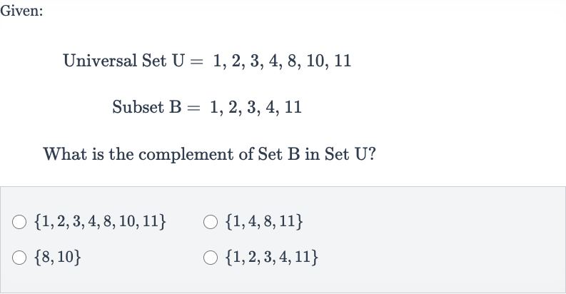 Given:
Universal Set 
U=1,2,3,4,8,10,11
Subset B 
=1,2,3,4,11
What is the complement of Set B in Set U?

{1,2,3,4,8,10,11}

{1,4,8,11}

{8,10}

{1,2,3,4,11}