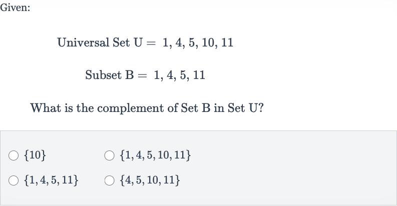 Given:
Universal Set 
U=1,4,5,10,11
Subset B 
=1,4,5,11
What is the complement of Set B in Set U?

{10}

{1,4,5,10,11}

{1,4,5,11}

{4,5,10,11}