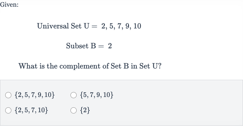 Given:
Universal Set 
U=2,5,7,9,10
Subset B = 2
What is the complement of Set B in Set U?

{2,5,7,9,10}

{5,7,9,10}

{2,5,7,10}

{2}
