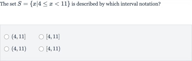 The set 
S={x∣4 <= x < 11} is described by which interval notation?

(4,11]

[4,11]

(4,11)

[4,11)