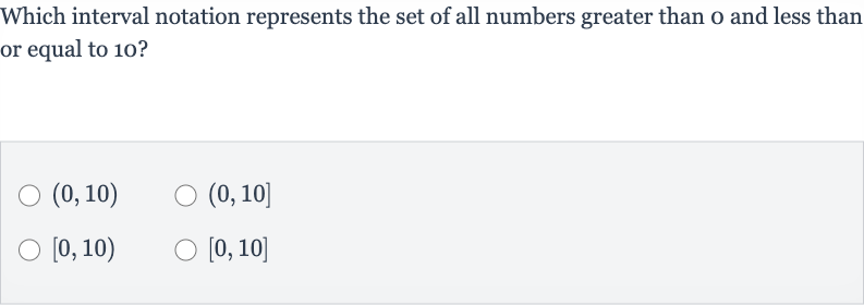 Which interval notation represents the set of all numbers greater than 
0 and less than or equal to 10 ?

(0,10)

(0,10]

[0,10)

[0,10]