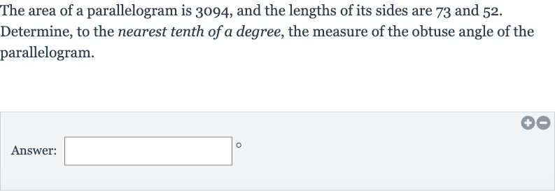 The area of a parallelogram is 3094 , and the lengths of its sides are 73 and 52 . Determine, to the nearest tenth of a degree, the measure of the obtuse angle of the parallelogram.
Answer: