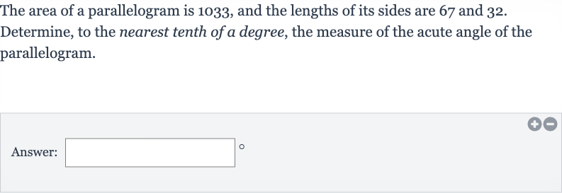 The area of a parallelogram is 1033 , and the lengths of its sides are 67 and 32 . Determine, to the nearest tenth of a degree, the measure of the acute angle of the parallelogram.
Answer: