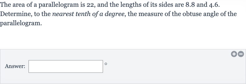 The area of a parallelogram is 22 , and the lengths of its sides are 8.8 and 4.6 . Determine, to the nearest tenth of a degree, the measure of the obtuse angle of the parallelogram.
Answer: