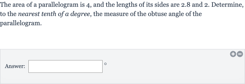 The area of a parallelogram is 4 , and the lengths of its sides are 2.8 and 2. Determine, to the nearest tenth of a degree, the measure of the obtuse angle of the parallelogram.
Answer:
