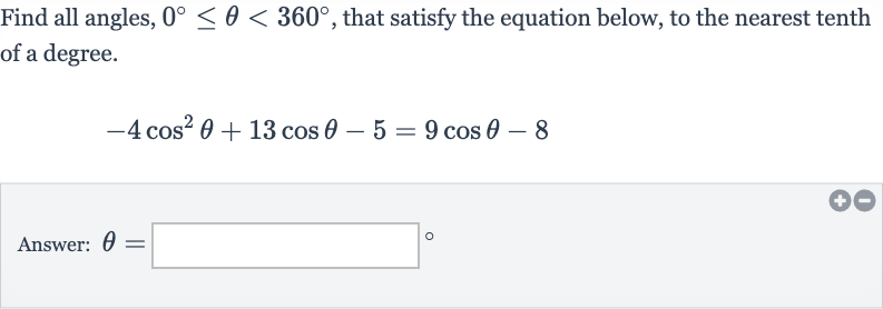 Find all angles, 
0^(@) <= theta < 360^(@), that satisfy the equation below, to the nearest tenth of a degree.

-4cos^(2)theta+13 cos theta-5=9cos theta-8
Answer: 
theta=