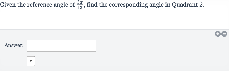 Given the reference angle of 
(3pi)/(13), find the corresponding angle in Quadrant 2.
Answer: